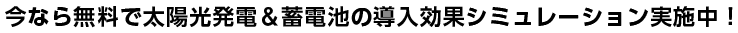 今なら無料で太陽光発電&蓄電池の導入購入シュミレーション実施中!