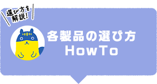 各製品の選び方 HowTo