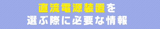 直流電源装置を選ぶ際に必要な情報