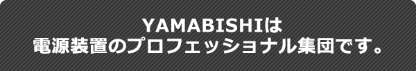 YAMABISHIは電源装置のプロフェッショナル集団です。