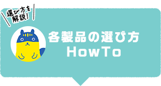 各製品の選び方 HowTo