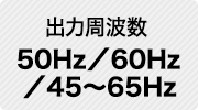 出力周波数 50Hz⇔60Hz／45～65Hz