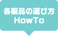 各製品の選び方 HowTo