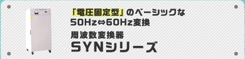 「電圧固定型」のベーシックな50Hz⇔60Hz変換 周波数変換器SYNシリーズ