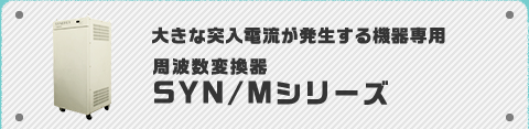 大きな突入電流が発生する機器専用 周波数変換器SYN/Mシリーズ