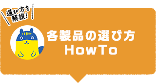 各製品の選び方 HowTo