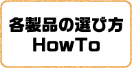 各製品の選び方 HowTo