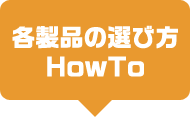 各製品の選び方 HowTo