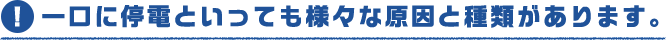 一口に停電といっても様々な原因と種類があります。