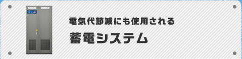 電気代節減にも使用される　蓄電システム