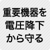 重要機器を電圧降下から守る