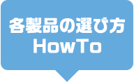 各製品の選び方 HowTo