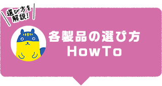 各製品の選び方 HowTo