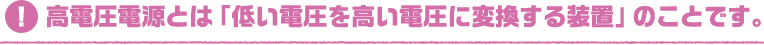 高電圧電源とは「低い電圧を高い電圧に変換する装置」のことです