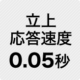 立上応答速度0.05秒