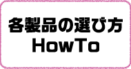 各製品の選び方 HowTo