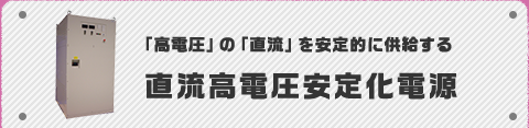 「高電圧」の「直流」を安定的に供給する直流高電圧安定化電源