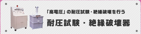 「高電圧」の耐圧試験・絶縁破壊を行う耐圧試験・絶縁破壊器