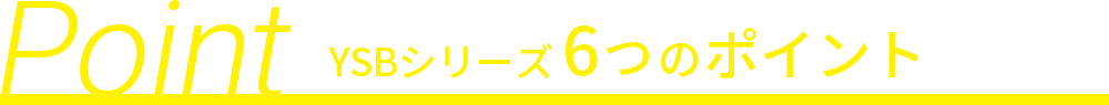 YSBシリーズ6つのポイント