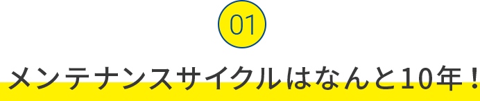 メンテナンスサイクルはなんと10年！