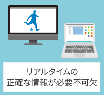 リアルタイムの正確な情報が必要不可欠
