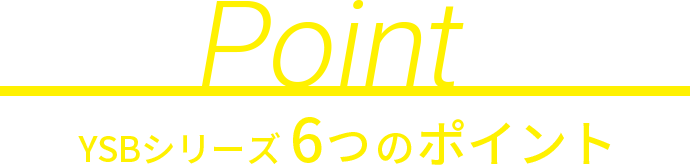 YSBシリーズ6つのポイント