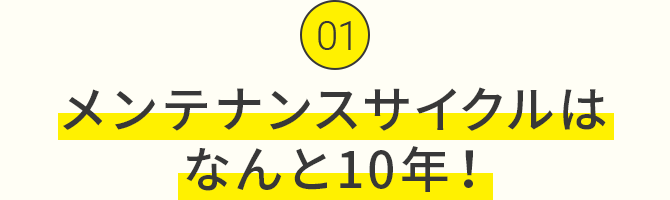 メンテナンスサイクルはなんと10年！