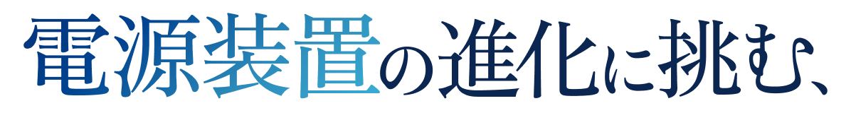 電源装置の進化に挑む、