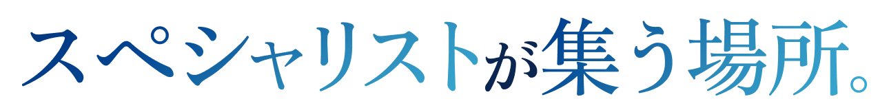 スペシャリストが集う場所。